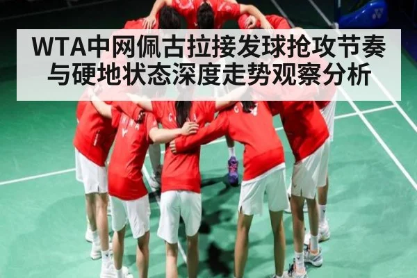 WTA中网佩古拉接发球抢攻节奏与硬地状态深度走势观察分析