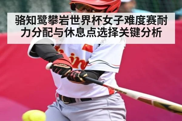 骆知鹭攀岩世界杯女子难度赛耐力分配与休息点选择关键分析