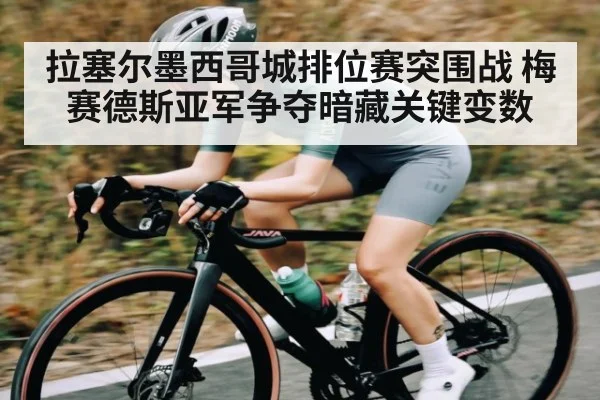 拉塞尔墨西哥城排位赛突围战 梅赛德斯亚军争夺暗藏关键变数