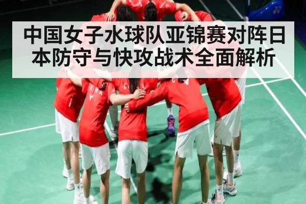 中国女子水球队亚锦赛对阵日本防守与快攻战术全面解析